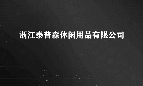 浙江泰普森休闲用品有限公司