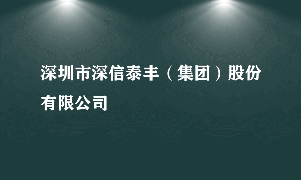 深圳市深信泰丰（集团）股份有限公司