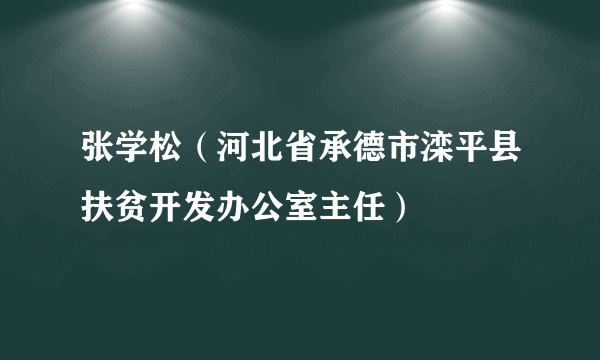 张学松（河北省承德市滦平县扶贫开发办公室主任）