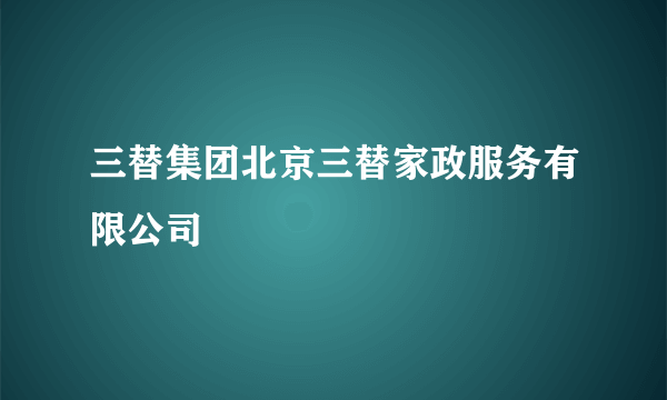 三替集团北京三替家政服务有限公司