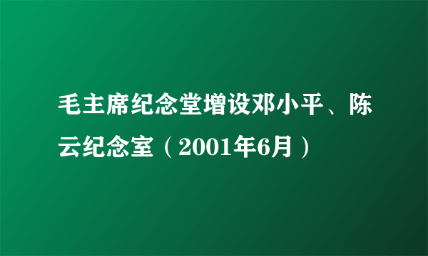 毛主席纪念堂增设邓小平、陈云纪念室（2001年6月）