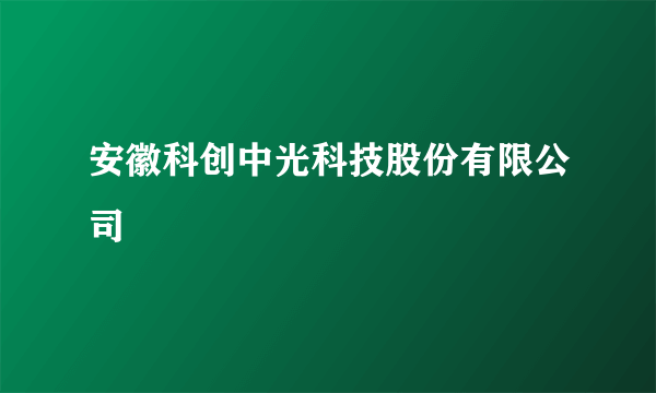 安徽科创中光科技股份有限公司