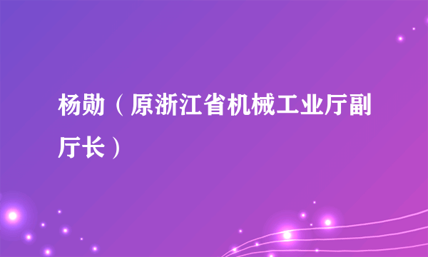 杨勋（原浙江省机械工业厅副厅长）