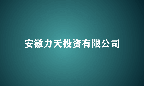 安徽力天投资有限公司