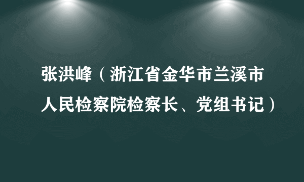 张洪峰（浙江省金华市兰溪市人民检察院检察长、党组书记）