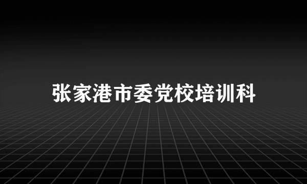 张家港市委党校培训科