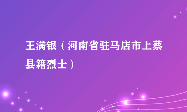 王满银（河南省驻马店市上蔡县籍烈士）