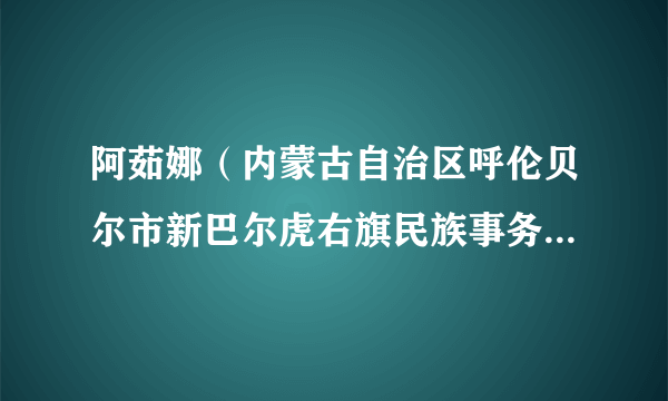 阿茹娜（内蒙古自治区呼伦贝尔市新巴尔虎右旗民族事务委员会党组书记）