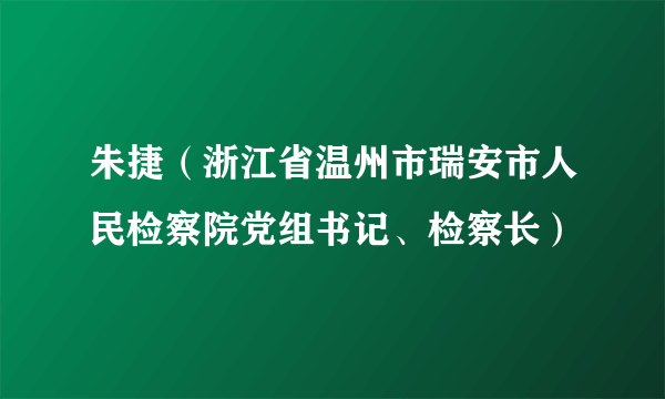 朱捷（浙江省温州市瑞安市人民检察院党组书记、检察长）