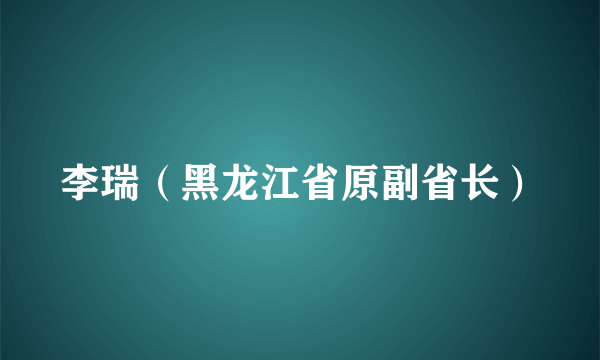 李瑞（黑龙江省原副省长）