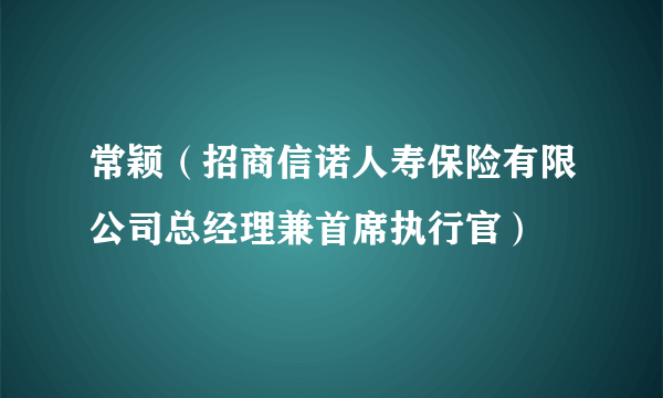 常颖（招商信诺人寿保险有限公司总经理兼首席执行官）