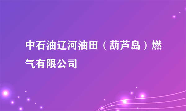 中石油辽河油田（葫芦岛）燃气有限公司