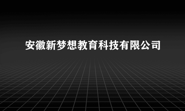 安徽新梦想教育科技有限公司