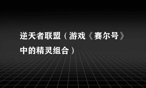 逆天者联盟（游戏《赛尔号》中的精灵组合）