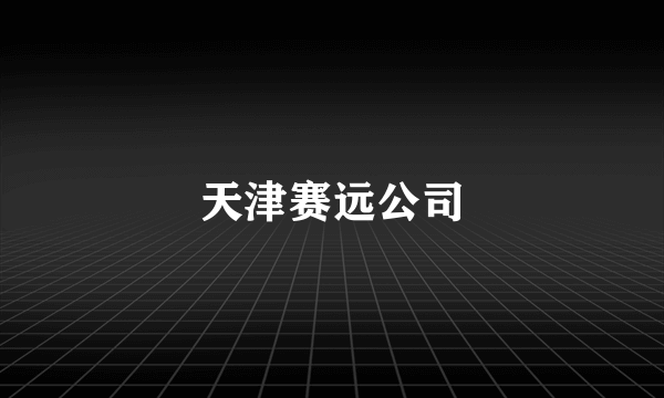 天津赛远公司