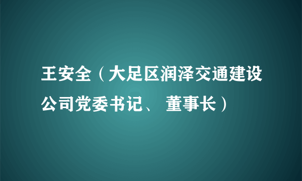 王安全（大足区润泽交通建设公司党委书记、 董事长）