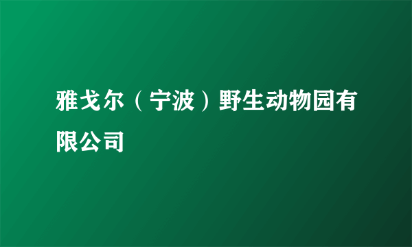 雅戈尔（宁波）野生动物园有限公司