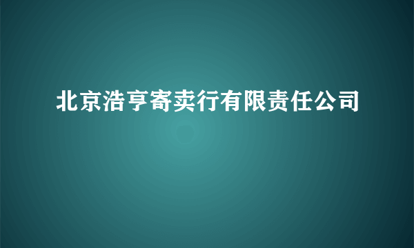 北京浩亨寄卖行有限责任公司