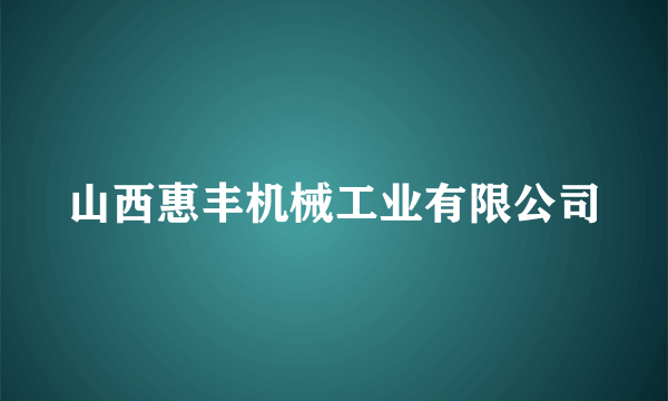 山西惠丰机械工业有限公司