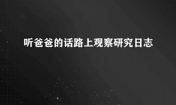 听爸爸的话路上观察研究日志