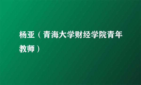 杨亚（青海大学财经学院青年教师）