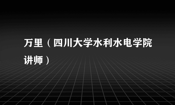 万里（四川大学水利水电学院讲师）