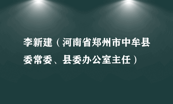 李新建（河南省郑州市中牟县委常委、县委办公室主任）