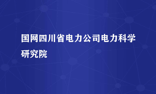 国网四川省电力公司电力科学研究院