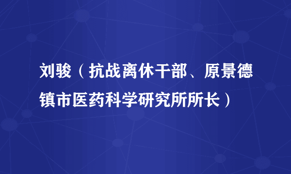 刘骏（抗战离休干部、原景德镇市医药科学研究所所长）