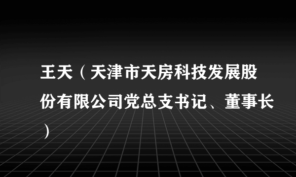 王天（天津市天房科技发展股份有限公司党总支书记、董事长）