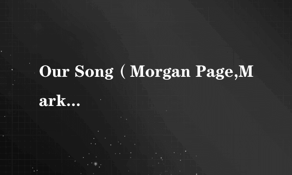 Our Song（Morgan Page,Mark Sixma演唱的歌曲）