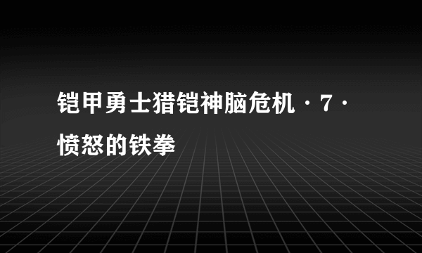 铠甲勇士猎铠神脑危机·7·愤怒的铁拳