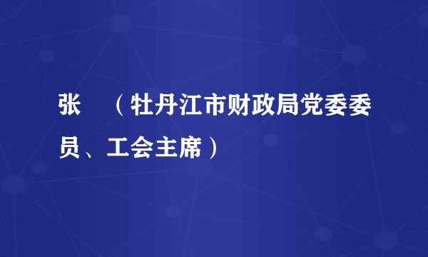 张弢（牡丹江市财政局党委委员、工会主席）