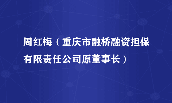 周红梅（重庆市融桥融资担保有限责任公司原董事长）