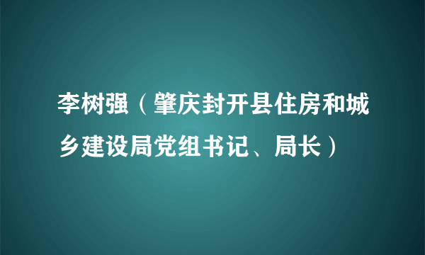 李树强（肇庆封开县住房和城乡建设局党组书记、局长）