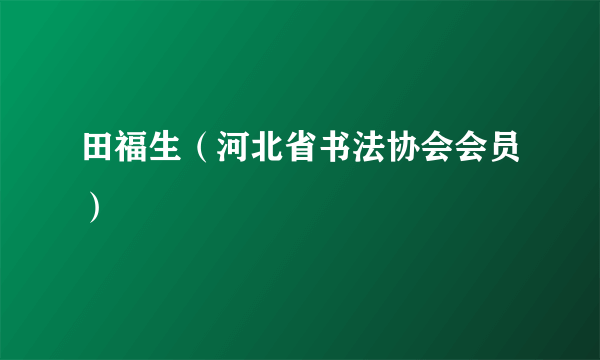 田福生（河北省书法协会会员）