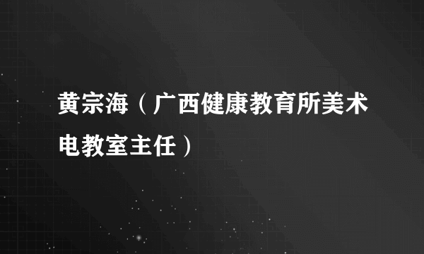 黄宗海（广西健康教育所美术电教室主任）