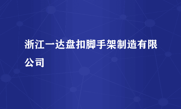 浙江一达盘扣脚手架制造有限公司