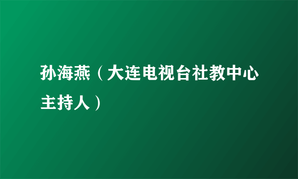 孙海燕（大连电视台社教中心主持人）