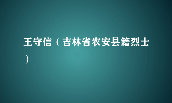 王守信（吉林省农安县籍烈士）