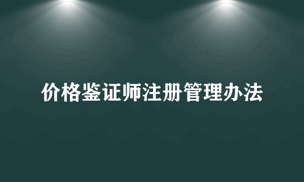 价格鉴证师注册管理办法