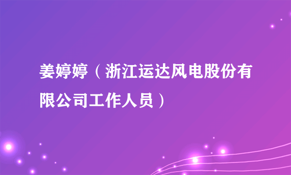 姜婷婷（浙江运达风电股份有限公司工作人员）