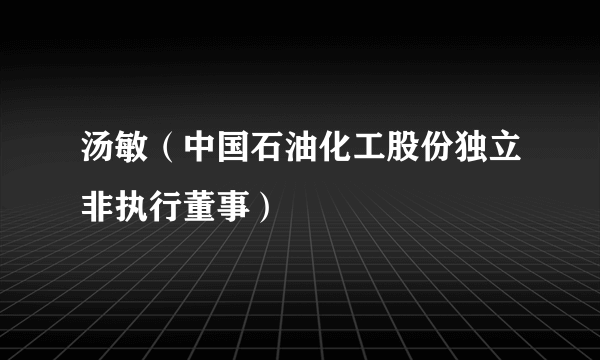 汤敏（中国石油化工股份独立非执行董事）