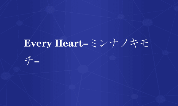 Every Heart-ミンナノキモチ-