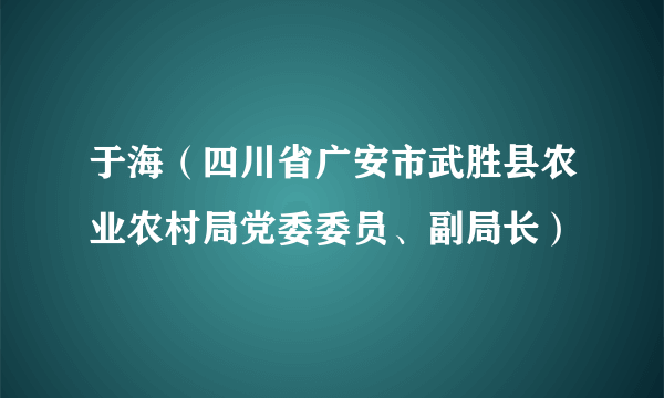 于海（四川省广安市武胜县农业农村局党委委员、副局长）