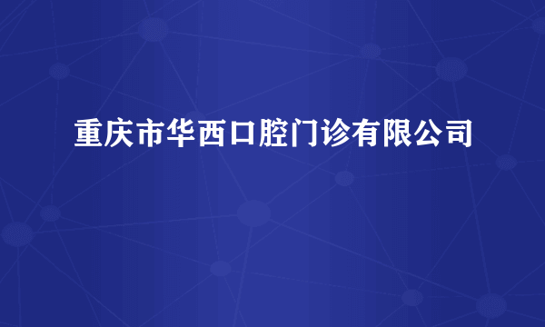 重庆市华西口腔门诊有限公司