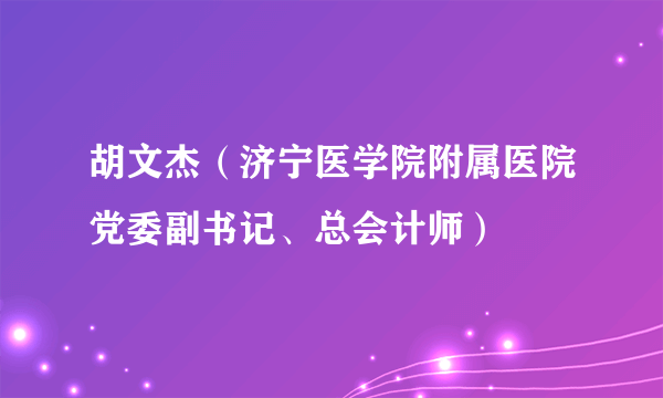 胡文杰（济宁医学院附属医院党委副书记、总会计师）