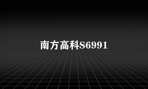 南方高科S6991