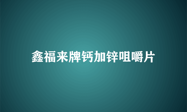 鑫福来牌钙加锌咀嚼片