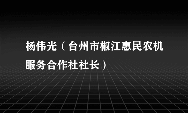 杨伟光（台州市椒江惠民农机服务合作社社长）